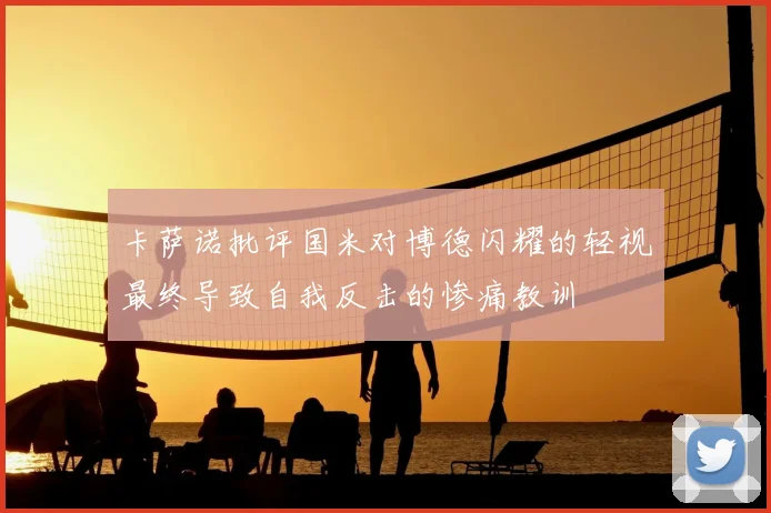 卡萨诺批评国米对博德闪耀的轻视最终导致自我反击的惨痛教训