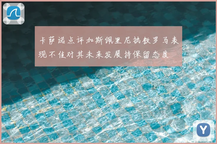 卡萨诺点评加斯佩里尼执教罗马表现不佳对其未来发展持保留态度