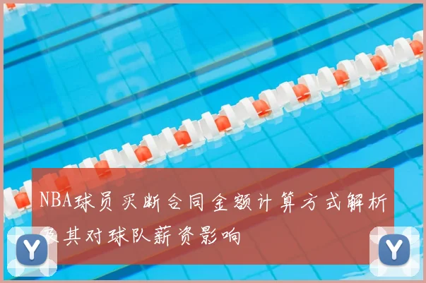 NBA球员买断合同金额计算方式解析及其对球队薪资影响