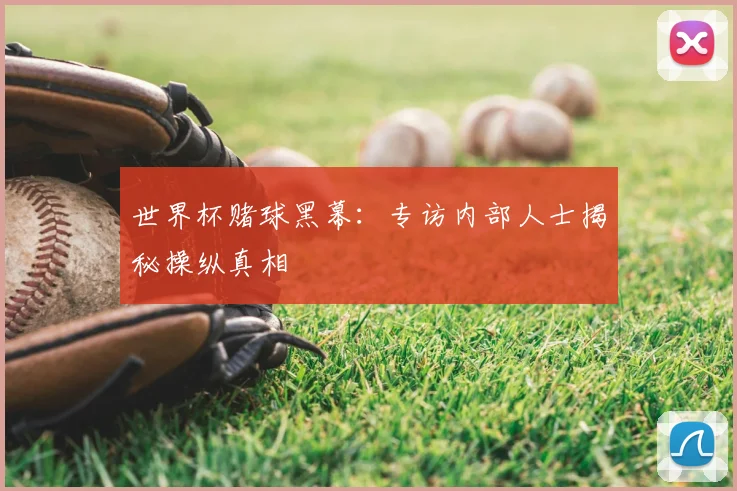 世界杯赌球黑幕：专访内部人士揭秘操纵真相