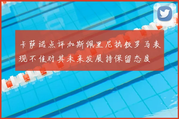 卡萨诺点评加斯佩里尼执教罗马表现不佳对其未来发展持保留态度