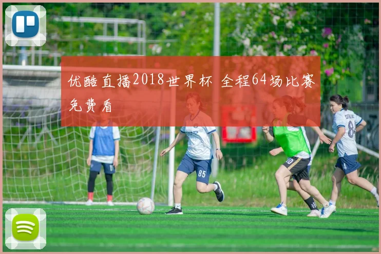 优酷直播2018世界杯 全程64场比赛免费看