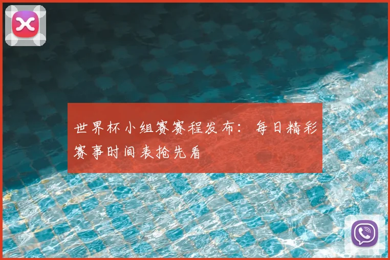 世界杯小组赛赛程发布：每日精彩赛事时间表抢先看