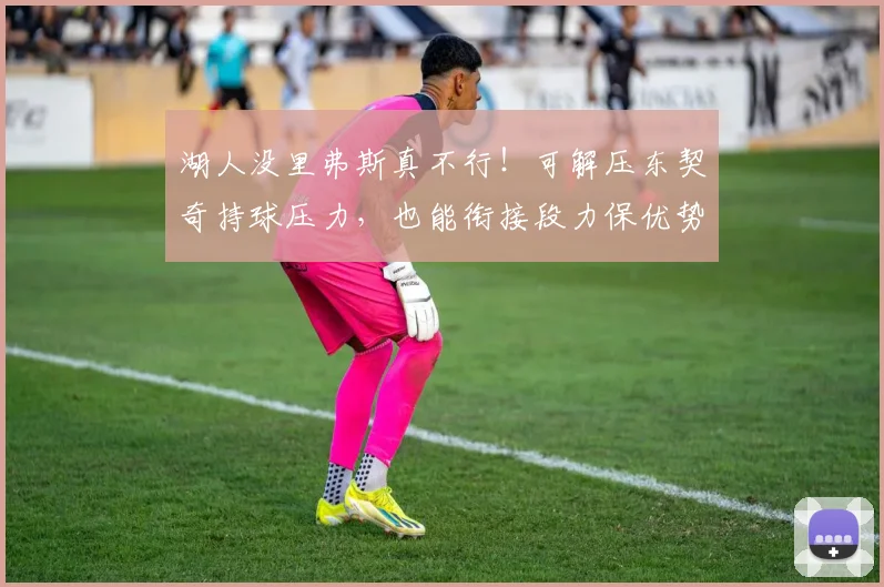 湖人没里弗斯真不行!可解压东契奇持球压力,也能衔接段力保优势