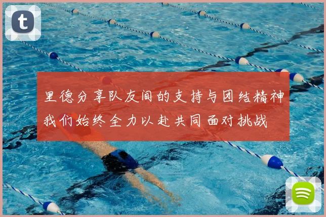 里德分享队友间的支持与团结精神我们始终全力以赴共同面对挑战