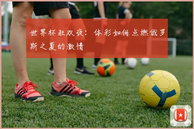 世界杯狂欢夜：体彩如何点燃俄罗斯之夏的激情