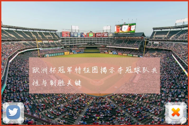 欧洲杯冠军特征图揭示夺冠球队共性与制胜关键