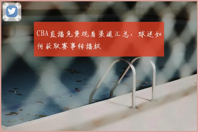 CBA直播免费观看渠道汇总，球迷如何获取赛事转播权