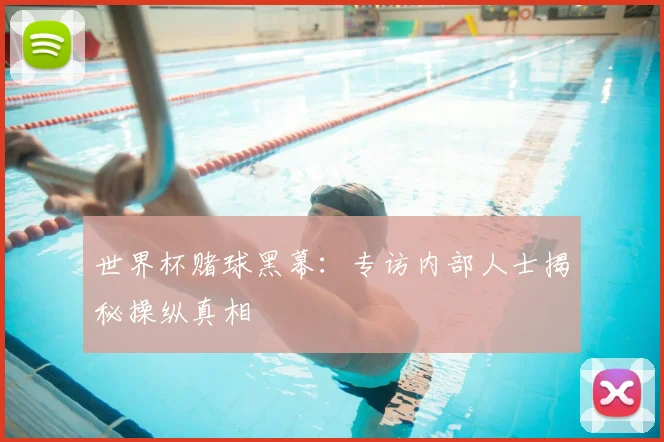 世界杯赌球黑幕：专访内部人士揭秘操纵真相