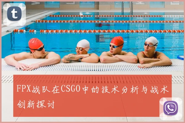 FPX战队在CSGO中的技术分析与战术创新探讨