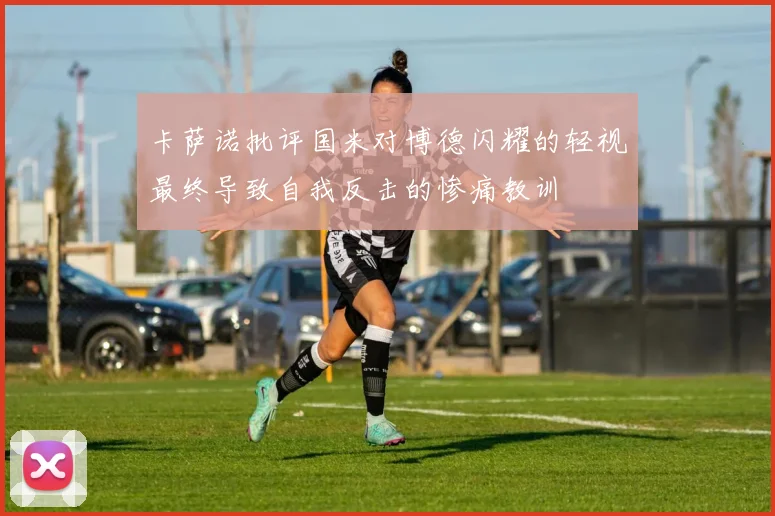 卡萨诺批评国米对博德闪耀的轻视最终导致自我反击的惨痛教训