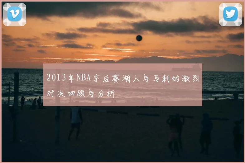 2013年NBA季后赛湖人与马刺的激烈对决回顾与分析