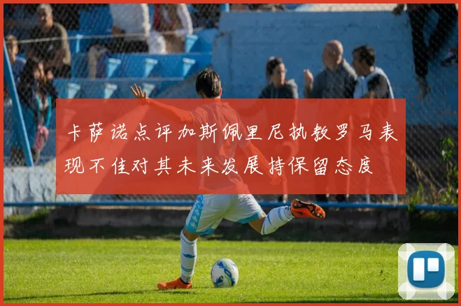 卡萨诺点评加斯佩里尼执教罗马表现不佳对其未来发展持保留态度