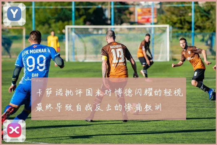 卡萨诺批评国米对博德闪耀的轻视最终导致自我反击的惨痛教训