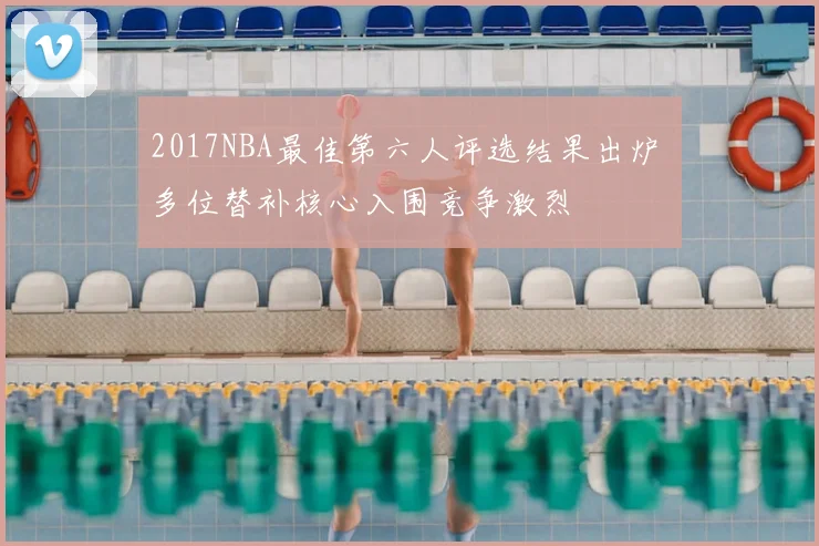 2017NBA最佳第六人评选结果出炉 多位替补核心入围竞争激烈