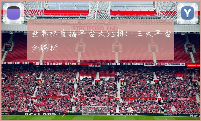 世界杯直播平台大比拼:三大平台全解析